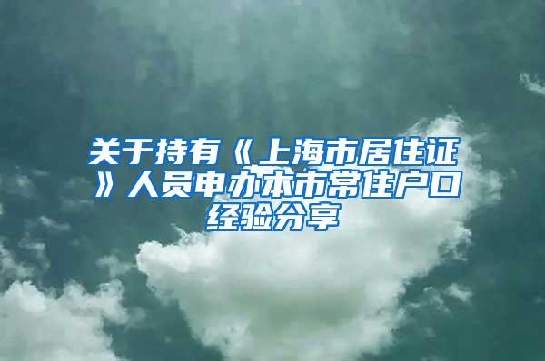 关于持有《上海市居住证》人员申办本市常住户口经验分享