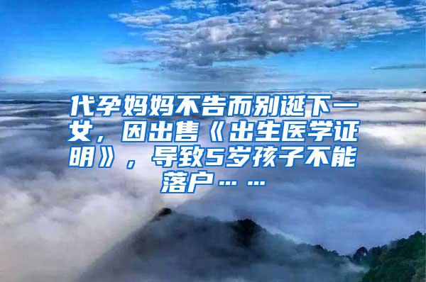 代孕妈妈不告而别诞下一女，因出售《出生医学证明》，导致5岁孩子不能落户……