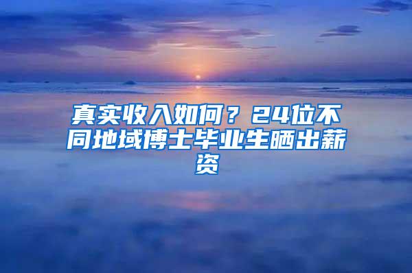 真实收入如何？24位不同地域博士毕业生晒出薪资