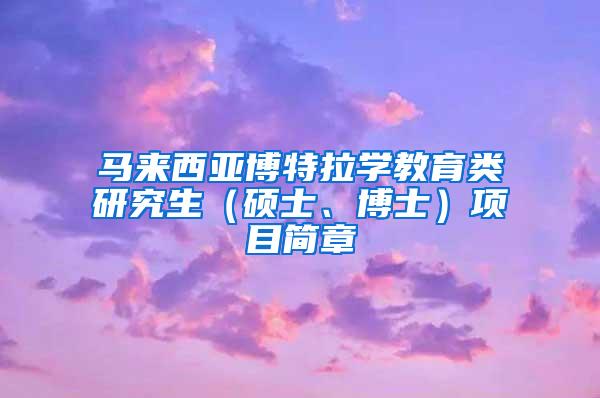 马来西亚博特拉学教育类研究生（硕士、博士）项目简章