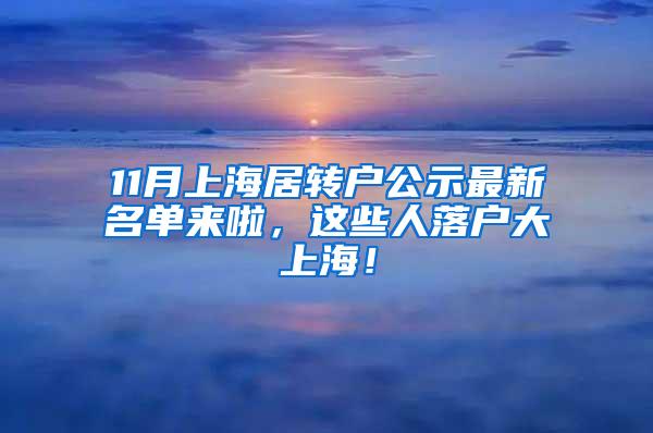 11月上海居转户公示最新名单来啦，这些人落户大上海！