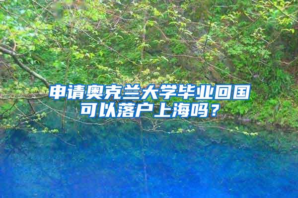 申请奥克兰大学毕业回国可以落户上海吗？