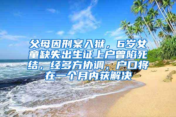 父母因刑案入狱，6岁女童缺失出生证上户曾陷死结，经多方协调，户口将在一个月内获解决