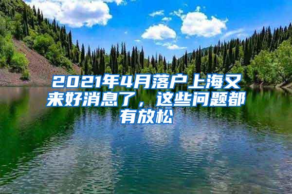 2021年4月落户上海又来好消息了，这些问题都有放松