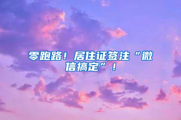 零跑路！居住证签注“微信搞定”！