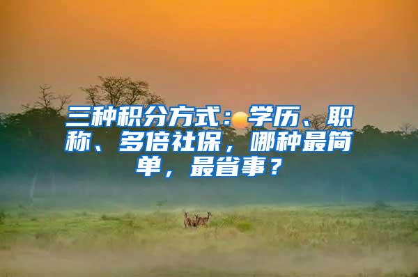 三种积分方式：学历、职称、多倍社保，哪种最简单，最省事？