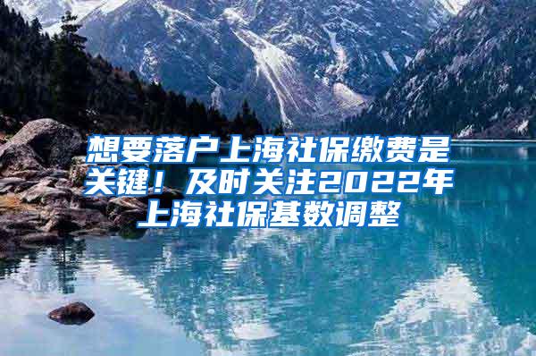 想要落户上海社保缴费是关键！及时关注2022年上海社保基数调整