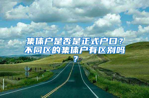 集体户是否是正式户口？不同区的集体户有区别吗？