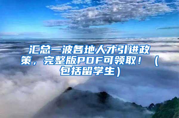 汇总一波各地人才引进政策，完整版PDF可领取！（包括留学生）