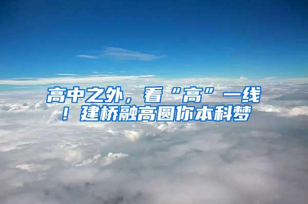 高中之外，看“高”一线！建桥融高圆你本科梦