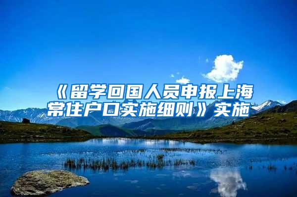 《留学回国人员申报上海常住户口实施细则》实施