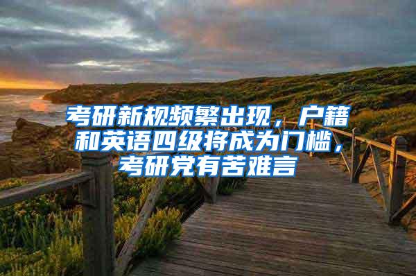 考研新规频繁出现，户籍和英语四级将成为门槛，考研党有苦难言