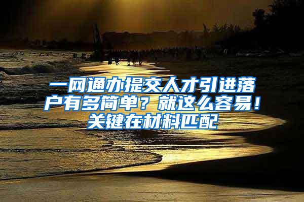 一网通办提交人才引进落户有多简单？就这么容易！关键在材料匹配