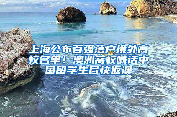 上海公布百强落户境外高校名单！澳洲高校喊话中国留学生尽快返澳