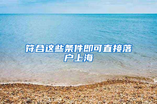 符合这些条件即可直接落户上海