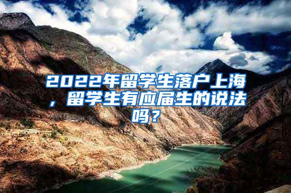 2022年留学生落户上海，留学生有应届生的说法吗？