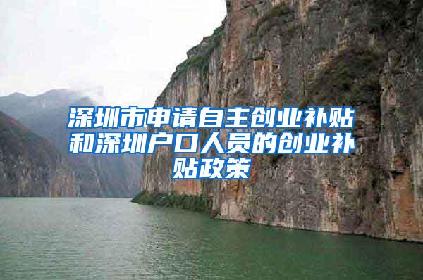 深圳市申请自主创业补贴和深圳户口人员的创业补贴政策