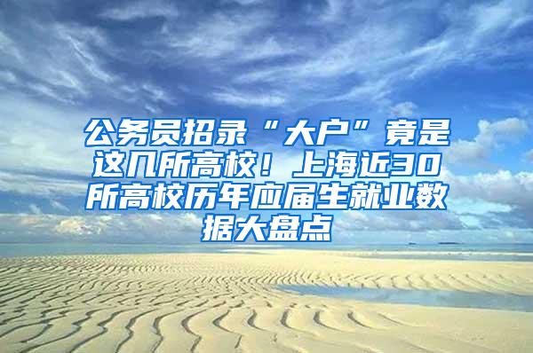 公务员招录“大户”竟是这几所高校！上海近30所高校历年应届生就业数据大盘点