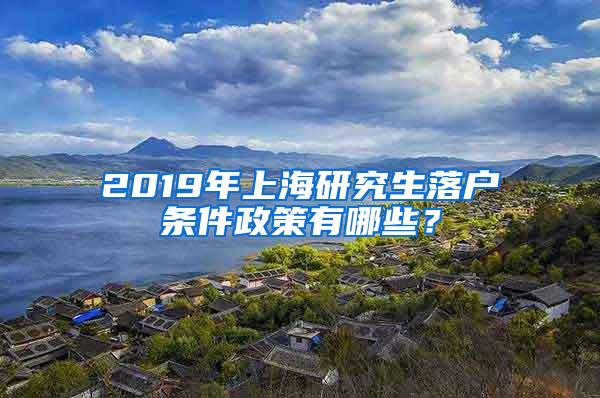 2019年上海研究生落户条件政策有哪些？