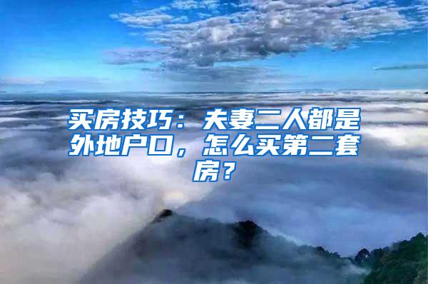 买房技巧：夫妻二人都是外地户口，怎么买第二套房？