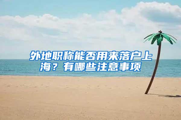 外地职称能否用来落户上海？有哪些注意事项