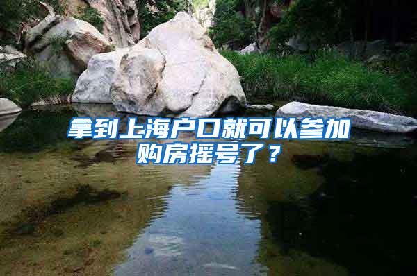 拿到上海户口就可以参加购房摇号了？