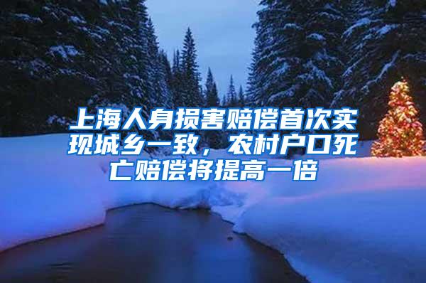 上海人身损害赔偿首次实现城乡一致，农村户口死亡赔偿将提高一倍