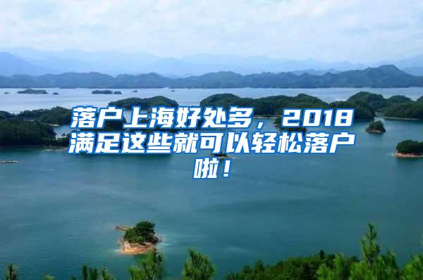 落户上海好处多，2018满足这些就可以轻松落户啦！