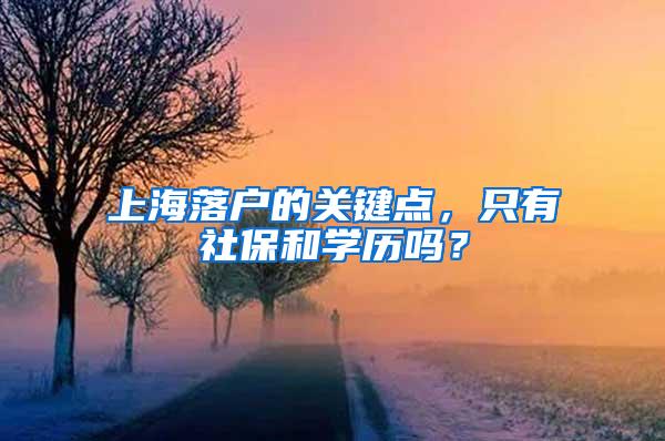 上海落户的关键点，只有社保和学历吗？