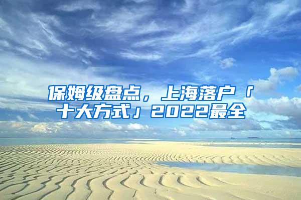 保姆级盘点，上海落户「十大方式」2022最全