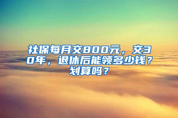 社保每月交800元，交30年，退休后能领多少钱？划算吗？