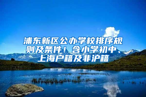 浦东新区公办学校排序规则及条件！含小学初中、上海户籍及非沪籍