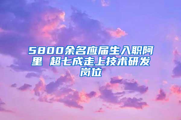 5800余名应届生入职阿里 超七成走上技术研发岗位