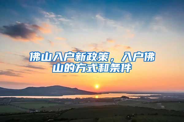 佛山入户新政策，入户佛山的方式和条件