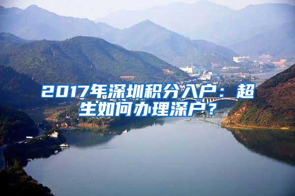 2017年深圳积分入户：超生如何办理深户？