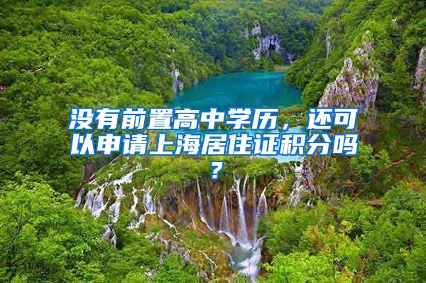 没有前置高中学历，还可以申请上海居住证积分吗？