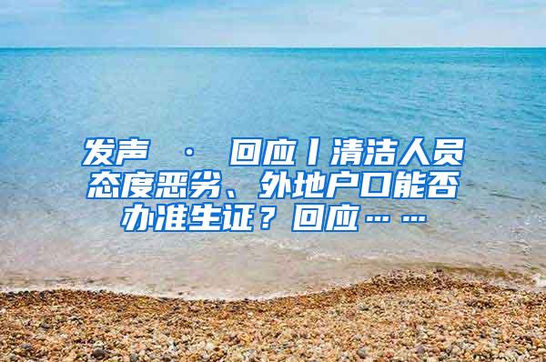 发声 · 回应丨清洁人员态度恶劣、外地户口能否办准生证？回应……