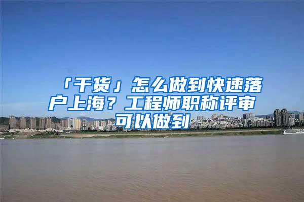 「干货」怎么做到快速落户上海？工程师职称评审可以做到