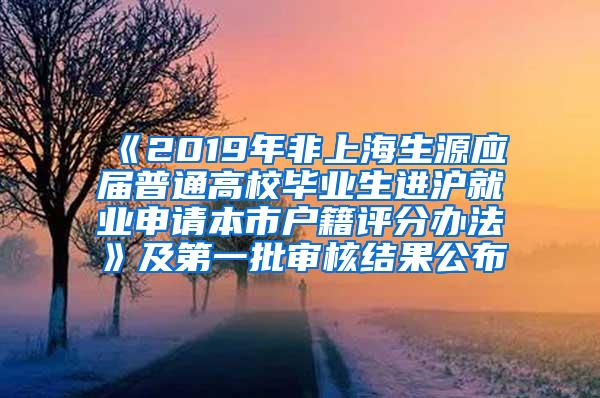 《2019年非上海生源应届普通高校毕业生进沪就业申请本市户籍评分办法》及第一批审核结果公布