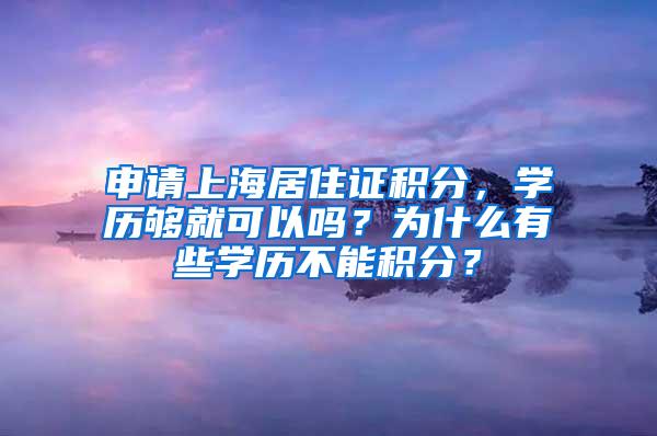 申请上海居住证积分，学历够就可以吗？为什么有些学历不能积分？