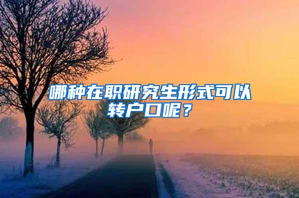 哪种在职研究生形式可以转户口呢？