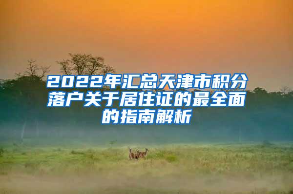 2022年汇总天津市积分落户关于居住证的最全面的指南解析