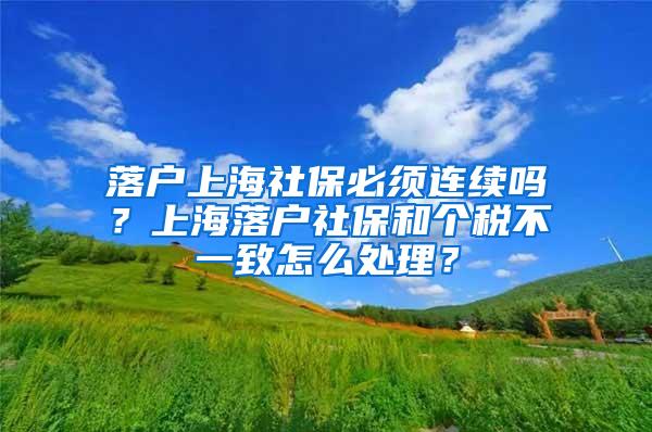 落户上海社保必须连续吗？上海落户社保和个税不一致怎么处理？