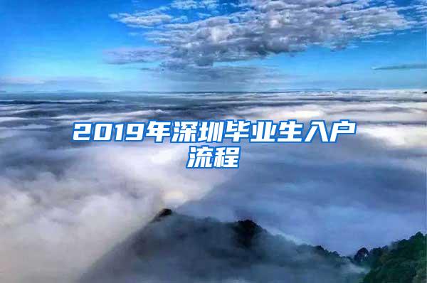 2019年深圳毕业生入户流程