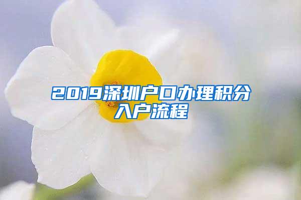 2019深圳户口办理积分入户流程