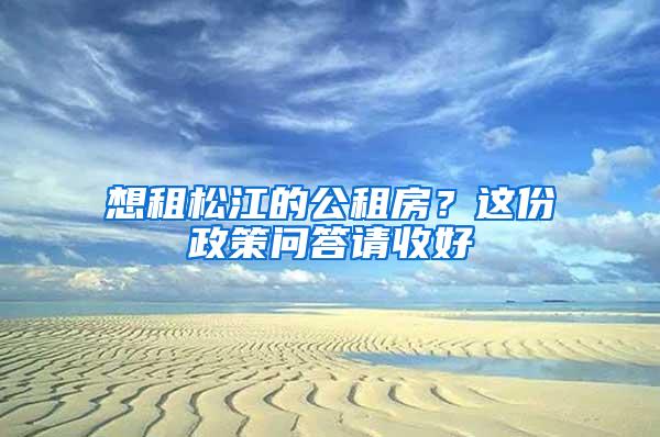 想租松江的公租房？这份政策问答请收好→