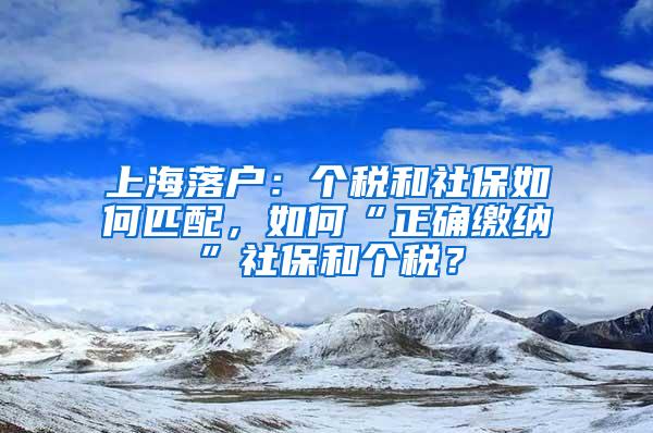 上海落户：个税和社保如何匹配，如何“正确缴纳”社保和个税？