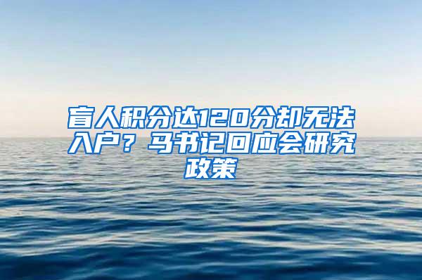 盲人积分达120分却无法入户？马书记回应会研究政策