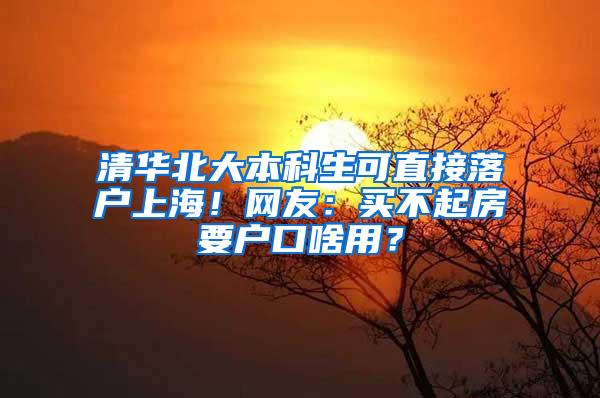 清华北大本科生可直接落户上海！网友：买不起房要户口啥用？