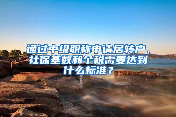 通过中级职称申请居转户，社保基数和个税需要达到什么标准？